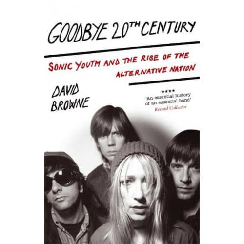 Goodbye 20th Century Sonic Youth and the Rise of the Alternative Nation