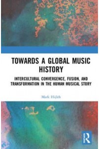 Towards a Global Music History Intercultural Convergence, Fusion, and Transformation in the Human Musical Story