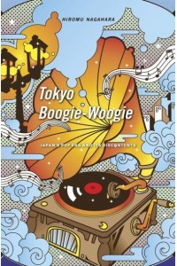 Tokyo Boogie-Woogie Japan's Pop Era and Its Discontents