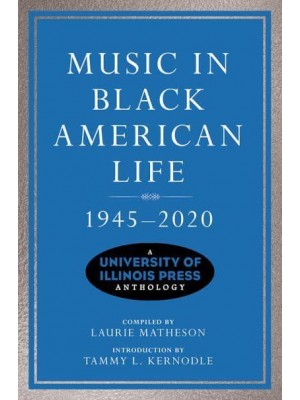 Music in Black American Life, 1945-2020 A University of Illinois Press Anthology - Music in American Life