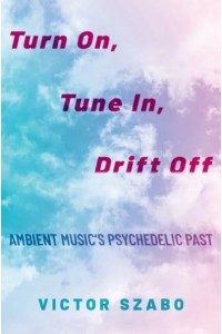 Turn on, Tune in, Drift Off Ambient Music's Psychedelic Past