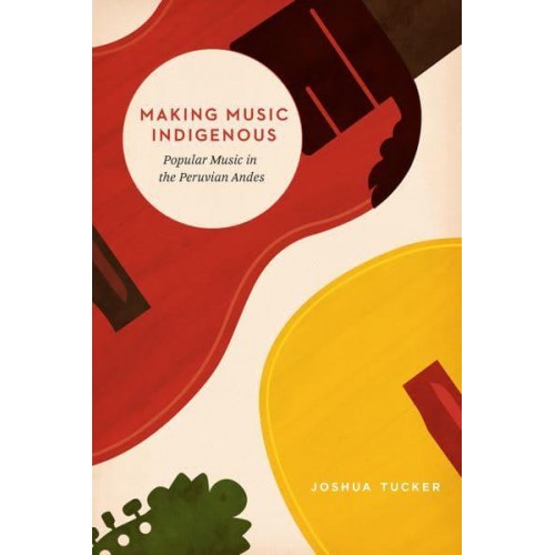 Making Music Indigenous Popular Music in the Peruvian Andes - Chicago Studies in Ethnomusicology