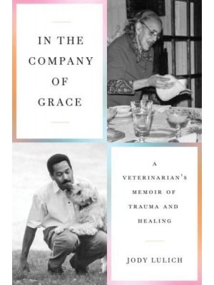 In the Company of Grace A Veterinarian's Memoir of Trauma and Healing