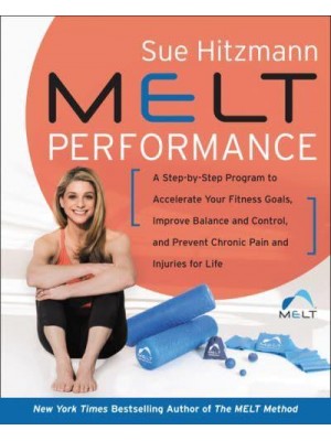 Melt Performance A Step-by-Step Program to Accelerate Your Fitness Goals, Improve Balance and Control, and Prevent Chronic Pain and Injuries for Life