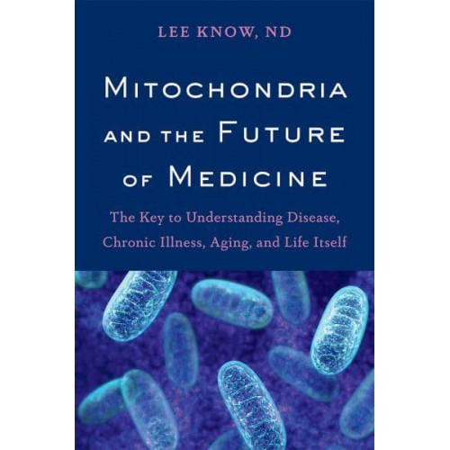 Mitochondria and the Future of Medicine The Key to Understanding Disease, Chronic Illness, Aging, and Life Itself