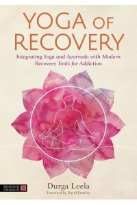 Yoga of Recovery Integrating Yoga and Ayurveda With Modern Recovery Tools for Addiction