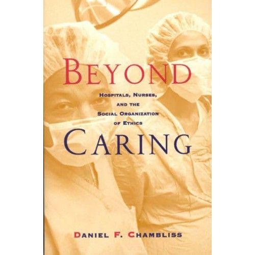 Beyond Caring Hospitals, Nurses, and the Social Organization of Ethics - Morality and Society Series