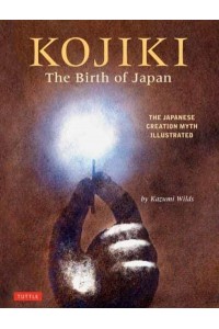 Kojiki: The Birth of Japan The Japanese Creation Myth Illustrated