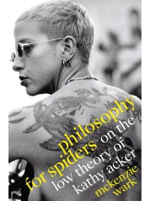 Philosophy for Spiders On the Low Theory of Kathy Acker