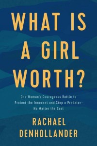 What Is a Girl Worth? One Woman's Courageous Battle to Protect the Innocent and Stop a Predator - No Matter the Cost