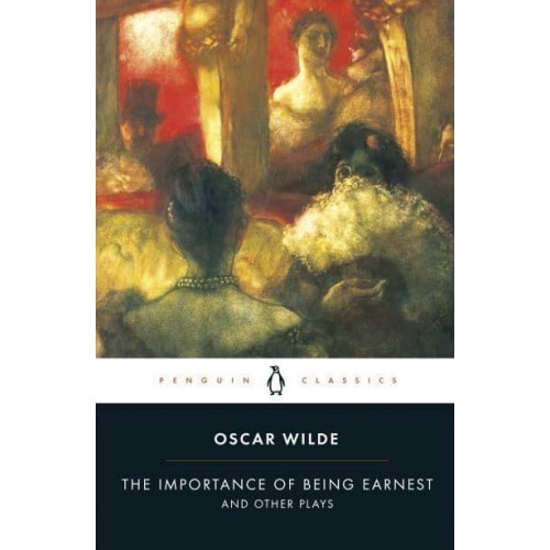 The Importance of Being Earnest and Other Plays - Penguin Classics