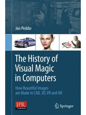 The History of Visual Magic in Computers How Beautiful Images Are Made in CAD, 3D, VR and AR