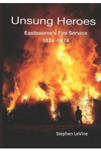 Unsung Heroes: Eastbourne's Fire Service 1824 - 1974