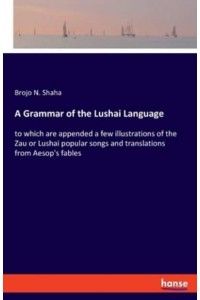 A Grammar of the Lushai Language:to which are appended a few illustrations of the Zau or Lushai popular songs and translations from Aesop's fables