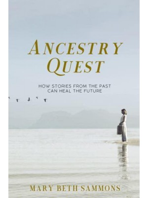 Ancestry Quest How Stories from the Past Can Heal the Future