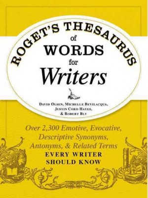 Roget's Thesaurus of Words for Writers Over 2,300 Emotive, Evocative, Descriptive Synonyms, Antonyms, & Related Terms Every Writer Should Know