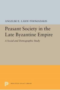 Peasant Society in the Late Byzantine Empire A Social and Demographic Study - Princeton Legacy Library