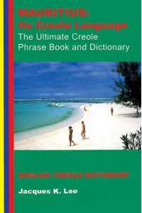 Mauritius: Its Creole Language The Ultimate Creole Phrase Book and Dictionary