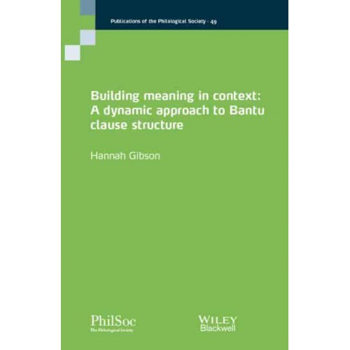 Building Meaning in Context A Dynamic Approach to Bantu Clause Structure - Publications of the Philological Society