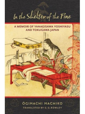 In the Shelter of the Pine A Memoir of Yanagisawa Yoshiyasu and Tokugawa Japan - Translations from the Asian Classics