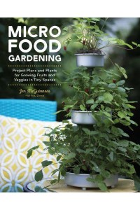 Micro Food Gardening Project Plans and Plants for Growing Fruits and Veggies in Tiny Spaces