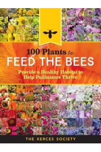 100 Plants to Feed the Bees Provide a Healthy Habitat to Help Pollinators Thrive