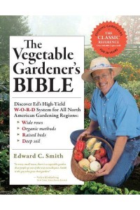 The Vegetable Gardener's Bible Discover Ed's High-Yield W-O-R-D System for All North American Gardening Regions