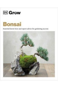 Grow Bonsai Essential Know-How and Expert Advice for Gardening Success - DK Grow