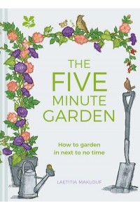 The Five Minute Garden How to Garden in Next to No Time