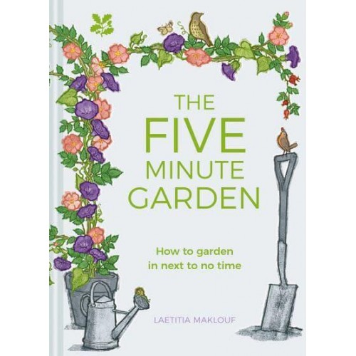 The Five Minute Garden How to Garden in Next to No Time