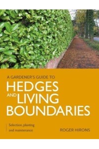 Gardener's Guide to Hedges and Living Boundaries Selection, Planting and Maintenance - A Gardener's Guide To