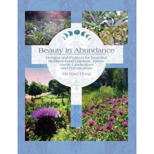 Beauty in Abundance Designs and Projects for Beautiful, Resilient Food Gardens, Farms, Home Landscapes, and Permaculture