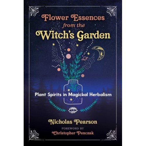 Flower Essences from the Witch's Garden Plant Spirits in Magickal Herbalism