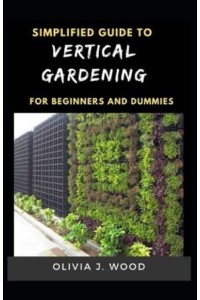 Simplified Guide To Vertical Gardening For Beginners And Dummies