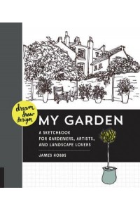 Dream Draw Design My Garden A Sketchbook for Gardeners, Artists, and Landscape Lovers