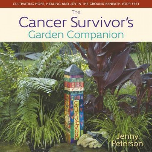The Cancer Survivor's Garden Companion Cultivating Hope, Healing and Joy in the Ground Beneath Your Feet