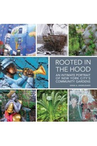 Rooted in the Hood An Intimate Portrait of New York City's Community Gardens - ORO Editions