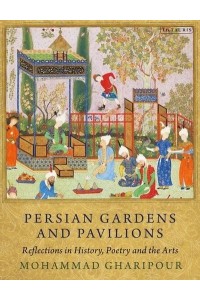 Persian Gardens and Pavilions Reflections in History, Poetry and the Arts - International Library of Iranian Studies