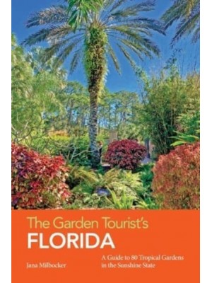 The Garden Tourist's Florida: A Guide to 80 Tropical Gardens in the Sunshine State