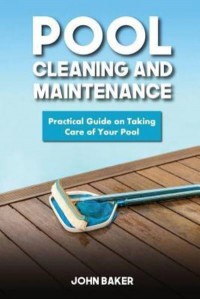 Pool Cleaning and Maintenance Practical Guide on Taking Care of Your Pool