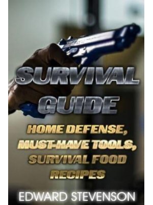 Survival Guide Home Defense, Must-Have Tools, Survival Food Recipes: (Survival Gear, Survival Skills)