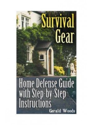 Survival Gear Home Defense Guide With Step-By-Step Instructions: (Survival Guide, Prepper's Guide)