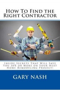 How to Find the Right Contractor for Your Project Inside Secrets That Will Save You 40% or More on Your Next Home Remodeling Project!