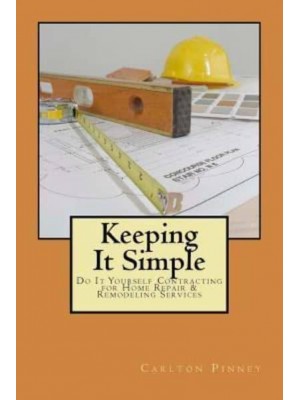 Keeping It Simple Do-It-Yourself Contracting for Home Repair & Remodeling Services