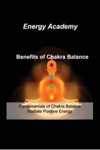 Benefits of Chakra Balance: Fundamentals of Chakra Balance Radiate Positive Energy