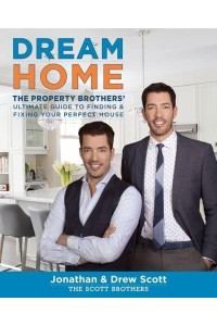 Dream Home The Property Brothers' Ultimate Guide to Finding and Fixing Your Perfect House
