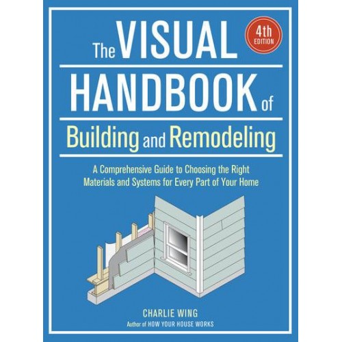 The Visual Handbook of Building and Remodeling A Comprehensive Guide to Choosing the Right Materials and Systems for Every Part of Your Home