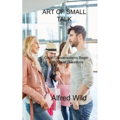 ART OF SMALL TALK: Great Conversations Begin with Great Questions