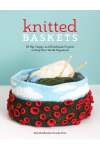 Knitted Baskets 42 Hip, Happy, and Handmade Projects to Keep Your World Organized