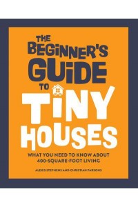 The Beginner's Guide to Tiny Houses What You Need to Know About 400-Square-Foot Living